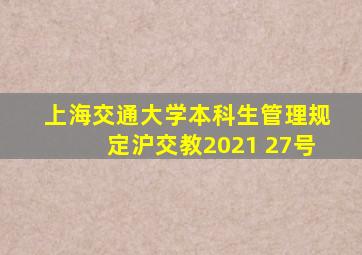 上海交通大学本科生管理规定沪交教2021 27号